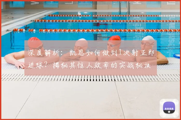 深度解析：凯恩如何做到1次射正即进球？揭秘其惊人效率的实战秘诀