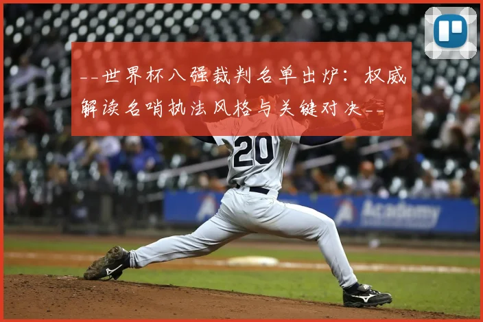 __世界杯八强裁判名单出炉：权威解读名哨执法风格与关键对决__
